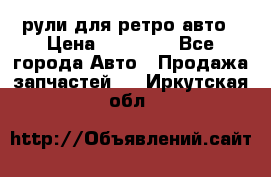 рули для ретро авто › Цена ­ 12 000 - Все города Авто » Продажа запчастей   . Иркутская обл.